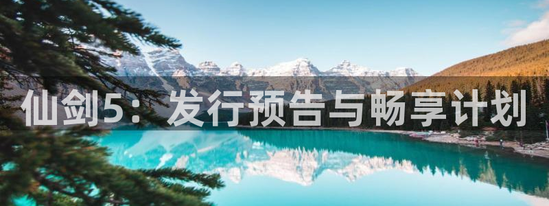 pp电子官网招商主管：仙剑5：发行预告与畅享计划