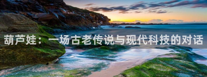 法国pp电子官网：葫芦娃：一场古老传说与现代科技的对话