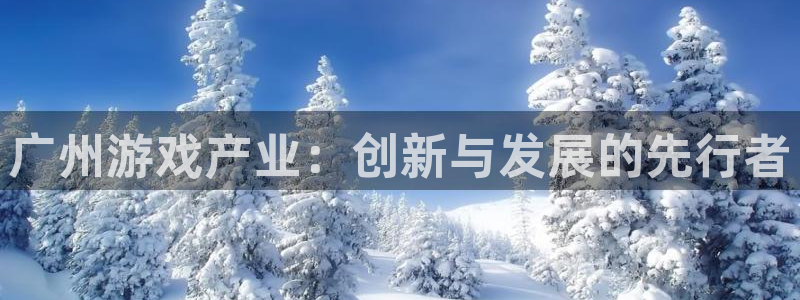 pp电子官网登录注册账号：广州游戏产业：创新与发展的先行者