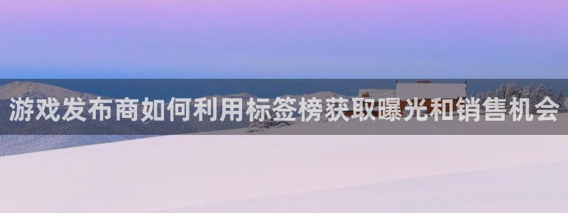pp电子官网跑路了吗：游戏发布商如何利用标签榜获取曝光和销售机会