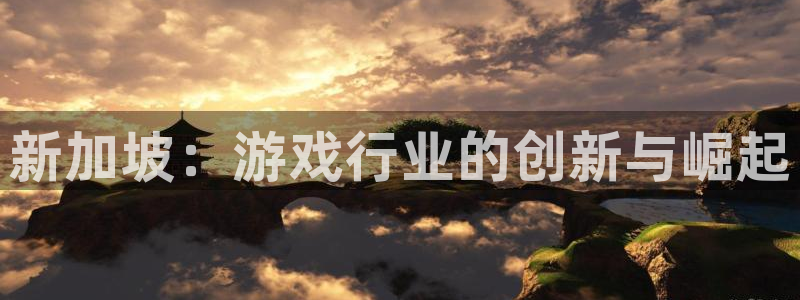 pp电子官网客服：新加坡：游戏行业的创新与崛起