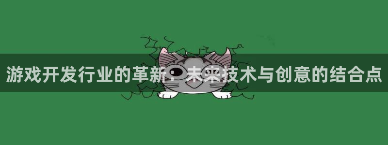 pp电子官网奇趣腾讯分分彩：游戏开发行业的革新：未来技术与创意的结合点